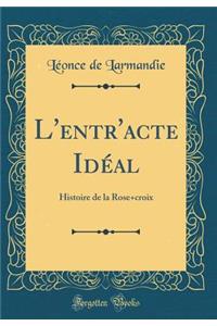 L'Entr'acte IdÃ©al: Histoire de la Rose+croix (Classic Reprint)