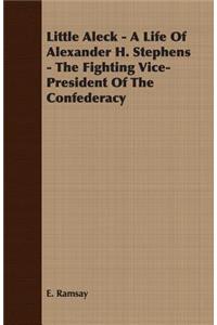 Little Aleck - A Life Of Alexander H. Stephens - The Fighting Vice- President Of The Confederacy
