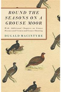 Round the Seasons on a Grouse Moor - With Additional Chapters on Grouse Disease and Vermin and Grouse Shooting