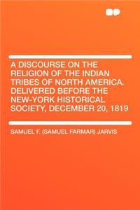 A Discourse on the Religion of the Indian Tribes of North America. Delivered Before the New-York Historical Society, December 20, 1819