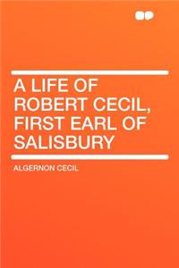 A Life of Robert Cecil, First Earl of Salisbury
