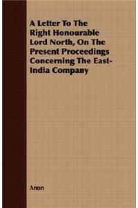 A Letter To The Right Honourable Lord North, On The Present Proceedings Concerning The East-India Company
