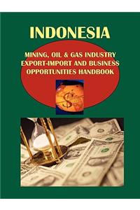 Indonesia Mining, Oil & Gas Industry Export-Import and Business Opportunities Handbook Volume 1 Strategic and Practical Information