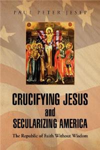 Crucifying Jesus and Secularizing America