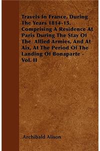 Travels In France, During The Years 1814-15. Comprising A Residence At Paris During The Stay Of The Allied Armies, And At Aix, At The Period Of The Landing Of Bonaparte - Vol. II