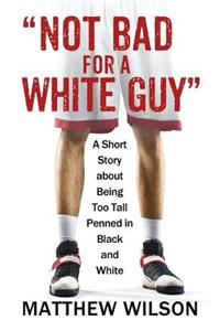Not Bad for a White Guy: A Short Story about Being Too Tall Penned in Black and White