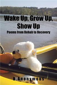 Wake Up, Grow Up, Show Up: Poems from Rehab to Recovery