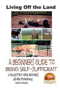 Living Off the Land - A Beginner's Guide to Being Self-sufficient