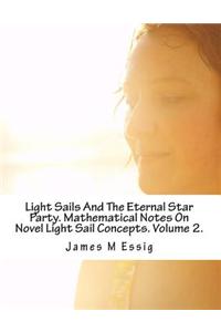Light Sails and the Eternal Star Party. Mathematical Notes on Novel Light Sail Concepts. Volume 2.