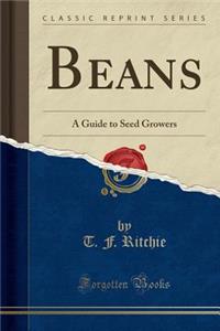 Beans: A Guide to Seed Growers (Classic Reprint): A Guide to Seed Growers (Classic Reprint)