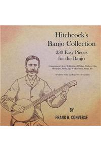 Hitchcock's Banjo Collection - 230 Easy Pieces for the Banjo - Comprising a Choice Collection of Polkas, Waltzes, Clog Hornpipes, Reels, Jigs, Walkarounds, Songs, Etc - In both the Guitar and Banjo Styles of Execution