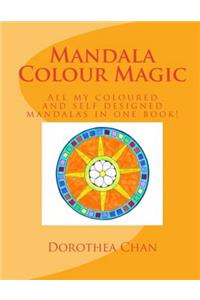 Mandala Colour Magic: All My Coloured and Self Designed Mandalas in One Book!