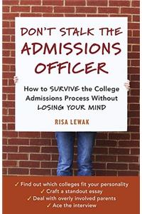 Don't Stalk the Admissions Officer: How to Survive the College Admissions Process Without Losing Your Mind
