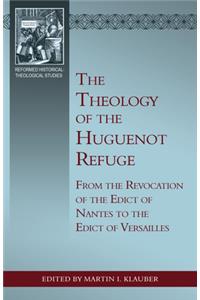 Theology of the Huguenot Refuge: From the Revocation of the Edict of Nantes to the Edict of Versailles