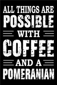 All Things Are Possible With Coffee And A Pomeranian