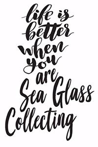 Life Is Better When You Are Sea Glass Collecting