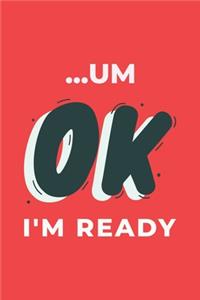 Um Okay I'm Ready