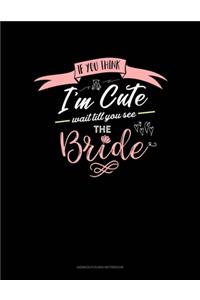 If You Think I'm Cute Wait Till You See The Bride