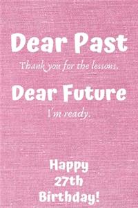 Dear Past Thank you for the lessons. Dear Future I'm ready. Happy 27th Birthday!: Dear Past 27th Birthday Card Quote Journal / Notebook / Diary / Greetings / Appreciation Gift (6 x 9 - 110 Blank Lined Pages)