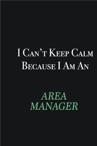I cant Keep Calm because I am an Area Manager