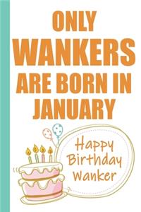 Only Wankers are Born in January Happy Birthday Wanker