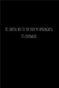 Be careful not to trip over my amazingness. It's everywhere.