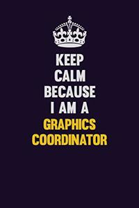 Keep Calm Because I Am A Graphics coordinator
