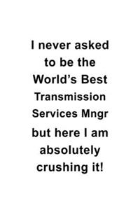 I Never Asked To Be The World's Best Transmission Services Mngr But Here I Am Absolutely Crushing It