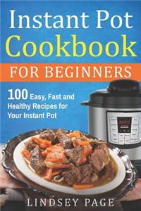 Instant Pot Cookbook for Beginners: 100 Easy, Fast and Healthy Recipes for Your Instant Pot