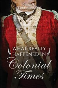 What Really Happened in Colonial Times: A Collection of Historical Biographies