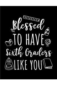 Blessed To Have Sixth Graders Like You: Sixth Grade Teacher Appreciation Doodle Sketch Book