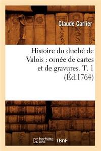 Histoire Du Duché de Valois: Ornée de Cartes Et de Gravures. T. 1 (Éd.1764)