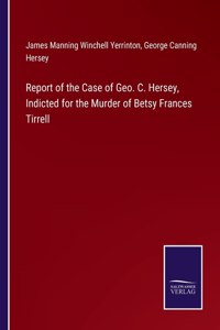 Report of the Case of Geo. C. Hersey, Indicted for the Murder of Betsy Frances Tirrell