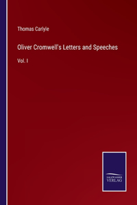 Oliver Cromwell's Letters and Speeches: Vol. I