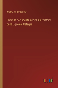 Choix de documents inédits sur l'histoire de la Ligue en Bretagne