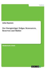 Energieträger Erdgas. Ressourcen, Reserven und Märkte