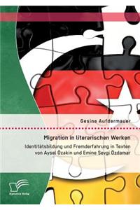 Migration in literarischen Werken: Identitätsbildung und Fremderfahrung in Texten von Aysel Özakin und Emine Sevgi Özdamar