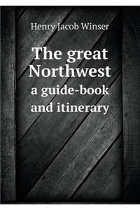 The Great Northwest a Guide-Book and Itinerary