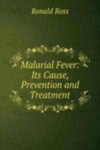 Malarial Fever: Its Cause, Prevention and Treatment