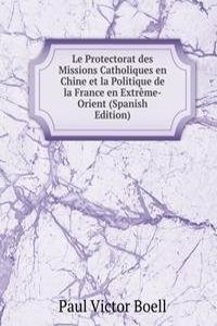 Le Protectorat des Missions Catholiques en Chine et la Politique de la France en Extreme-Orient (Spanish Edition)