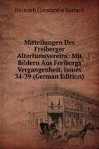 Mitteilungen Des Freiberger Altertumsvereins: Mit Bildern Aus Freibergs Vergangenheit, Issues 34-39 (German Edition)