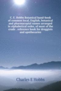 C. E. Hobbs Botanical hand-book of common local, English, botanical and pharmacopial names arranged in alphabetical order, of most of the crude . reference book for druggists and apothecaries