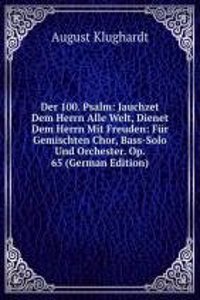 Der 100. Psalm: Jauchzet Dem Herrn Alle Welt, Dienet Dem Herrn Mit Freuden: Fur Gemischten Chor, Bass-Solo Und Orchester. Op. 65 (German Edition)