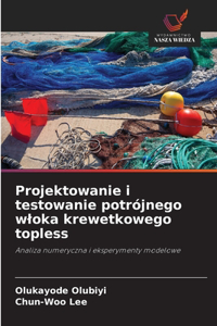 Projektowanie i testowanie potrójnego wloka krewetkowego topless
