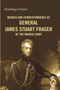Memoir and correspondence of General James Stuart Fraser of the Madras Army (Hardcover)