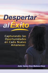 Despertar al Éxito. Capturando las Oportunidades en Cada Nuevo Amanecer.