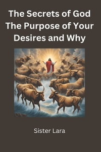 The Secrets of God The Purpose of Your Desires and Why