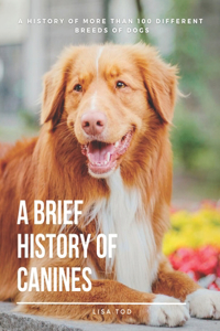 Brief History of Canines: A History of More than 100 Different Breeds of Dogs.