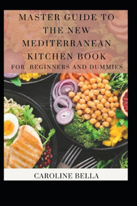 Master Guide To The New Mediterranean Kitchen Book For Beginners And Dummies