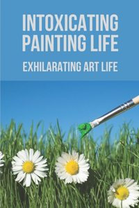 Intoxicating Painting Life